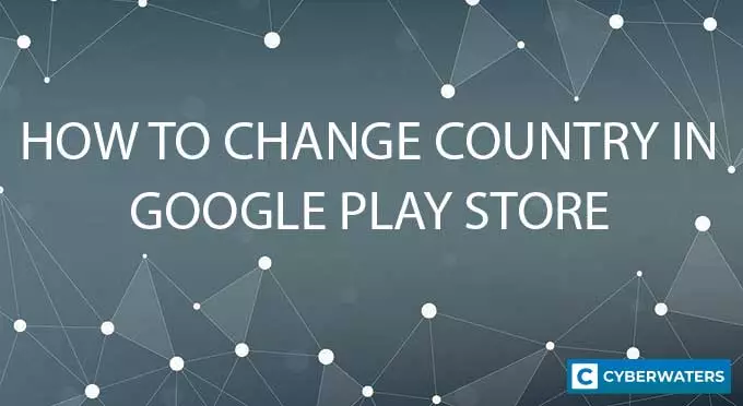 How to Change Google Play Store Country in 2022 - CyberWaters